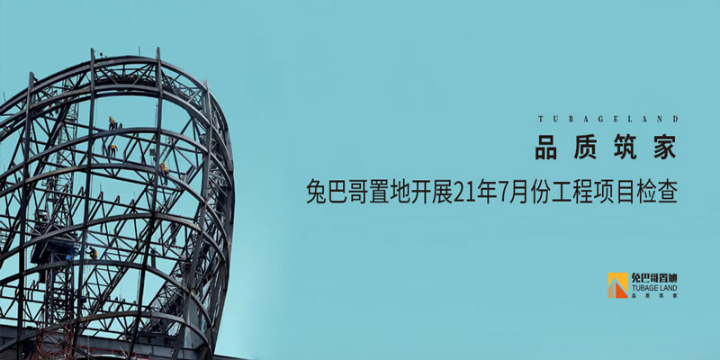 品質筑家丨兔巴哥置地開展7月份工程項目檢查